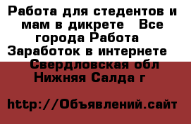 Работа для стедентов и мам в дикрете - Все города Работа » Заработок в интернете   . Свердловская обл.,Нижняя Салда г.